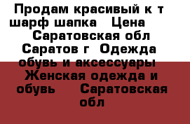 Продам красивый к-т, шарф шапка › Цена ­ 150 - Саратовская обл., Саратов г. Одежда, обувь и аксессуары » Женская одежда и обувь   . Саратовская обл.